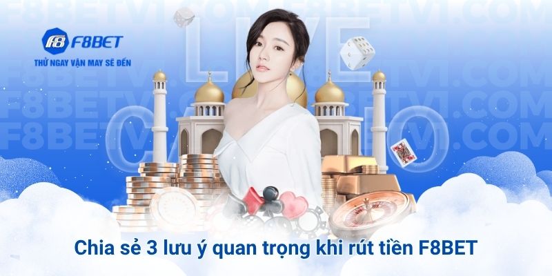 Chia sẻ 3 lưu ý quan trọng khi rút tiền F8BET